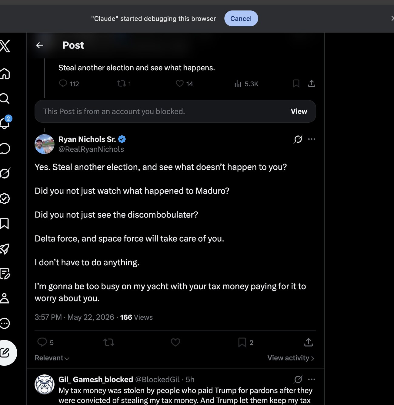 The full text of the tweet X locked Ryan's account for: 'Yes. Steal another election, and see what doesn't happen to you? Did you not just watch what happened to Maduro? Did you not just see the discombobulater? Delta force, and space force will take care of you. I don't have to do anything. I'm gonna be too busy on my yacht with your tax money paying for it to worry about you.' 166 views, 5 replies, 2 bookmarks. Below it, a still-up reply from @BlockedGil: 'My tax money was stolen by people who paid Trump for pardons after they were convicted of stealing my tax money. And Trump let them keep my tax money. You're a dupe. Don't count your chickens.'